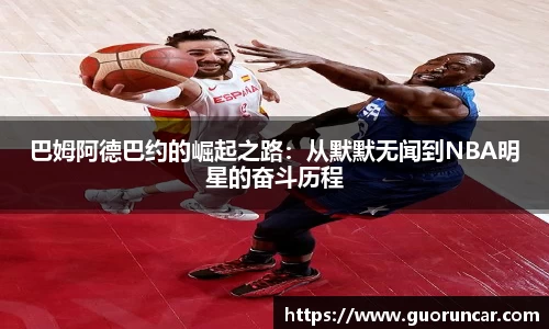 巴姆阿德巴约的崛起之路：从默默无闻到NBA明星的奋斗历程