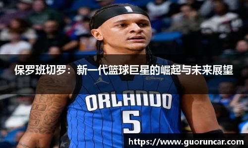 保罗班切罗：新一代篮球巨星的崛起与未来展望