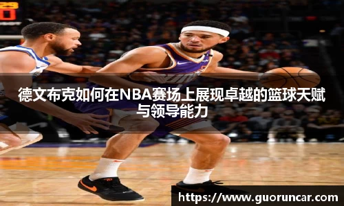 德文布克如何在NBA赛场上展现卓越的篮球天赋与领导能力