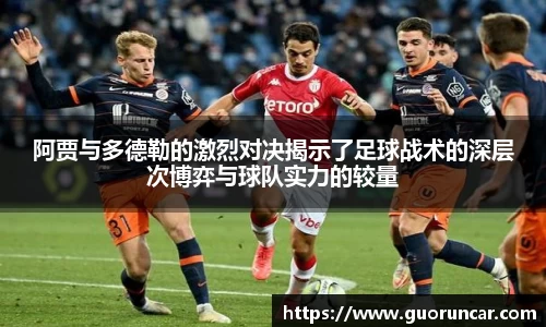 阿贾与多德勒的激烈对决揭示了足球战术的深层次博弈与球队实力的较量