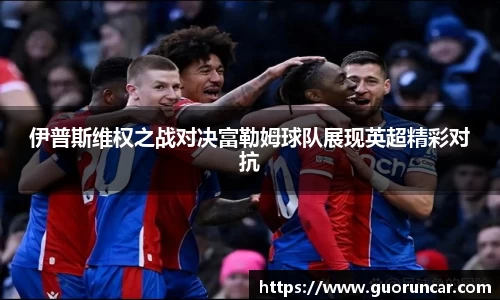 伊普斯维权之战对决富勒姆球队展现英超精彩对抗